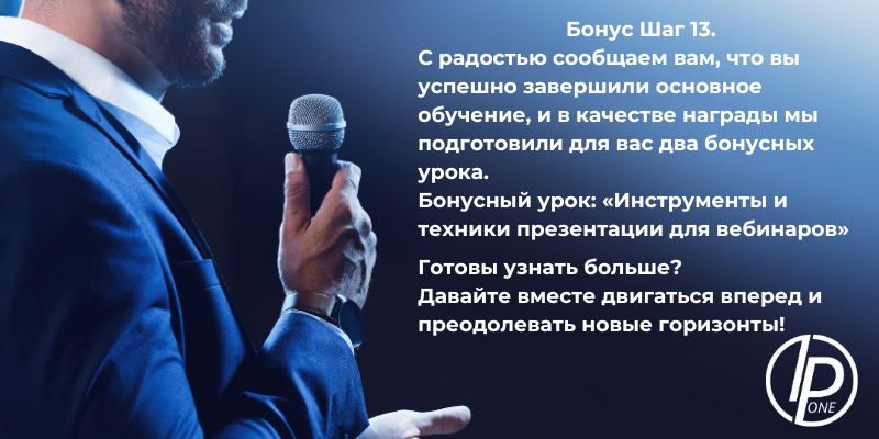 Бонус Шаг 13. «Инструменты и техники презентации для вебинаров» В этом уроке мы поделимся с вами ценными инструментами и техниками, которые помогут вам создавать впечатляющие презентации для вебинаров. Эти знания откроют новые горизонты в области коммуникации и вовлечения аудитории.