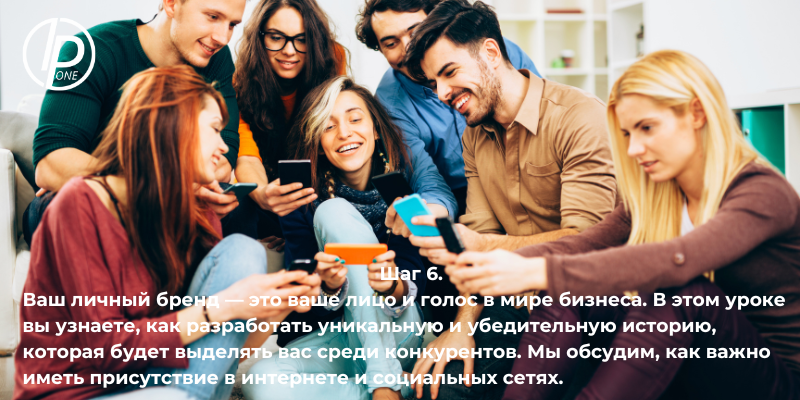 Шаг 6. Ваш личный бренд — это ваше лицо и голос в мире бизнеса. В этом уроке вы узнаете, как разработать уникальную и убедительную историю, которая будет выделять вас среди конкурентов. Мы обсудим, как важно иметь присутствие в интернете и социальных сетях.